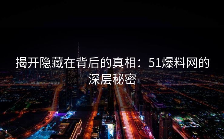 揭开隐藏在背后的真相：51爆料网的深层秘密