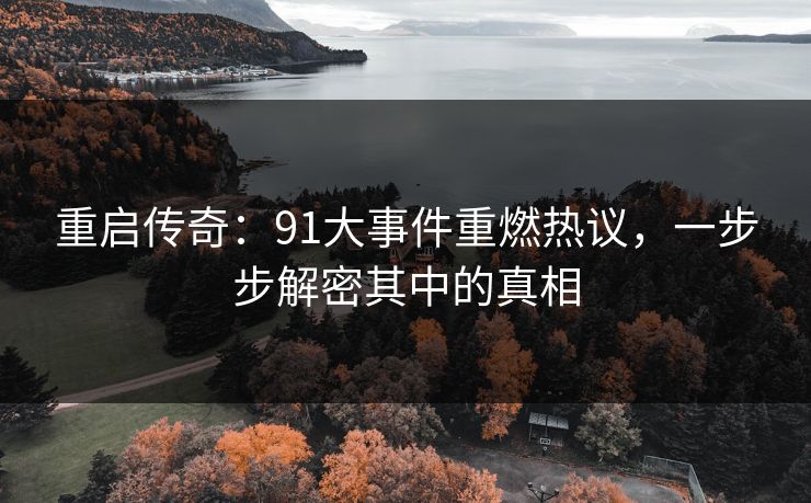 重启传奇：91大事件重燃热议，一步步解密其中的真相