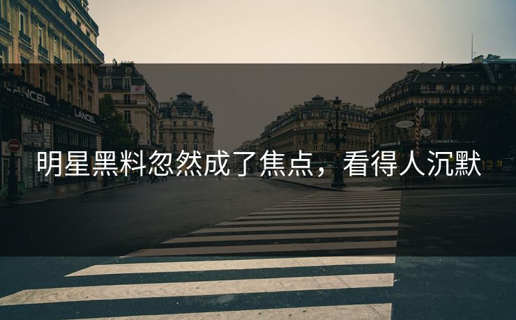明星黑料忽然成了焦点，看得人沉默
