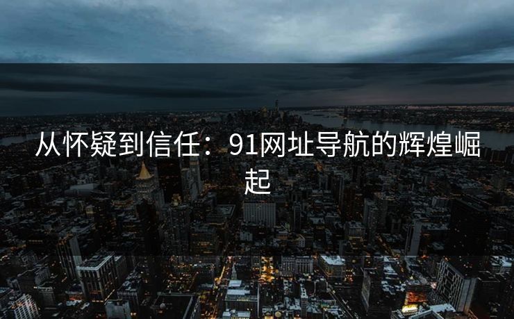 从怀疑到信任：91网址导航的辉煌崛起
