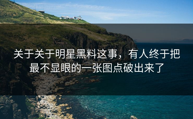 关于关于明星黑料这事，有人终于把最不显眼的一张图点破出来了