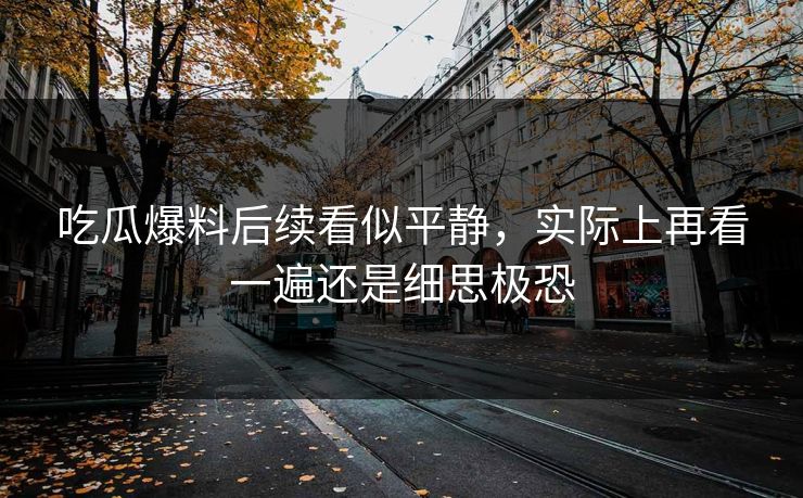 吃瓜爆料后续看似平静，实际上再看一遍还是细思极恐