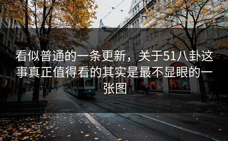 看似普通的一条更新，关于51八卦这事真正值得看的其实是最不显眼的一张图